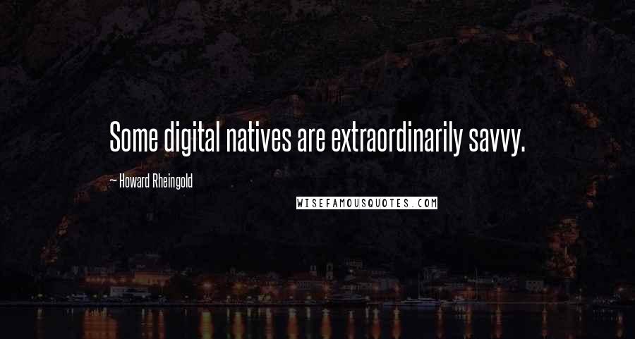 Howard Rheingold Quotes: Some digital natives are extraordinarily savvy.