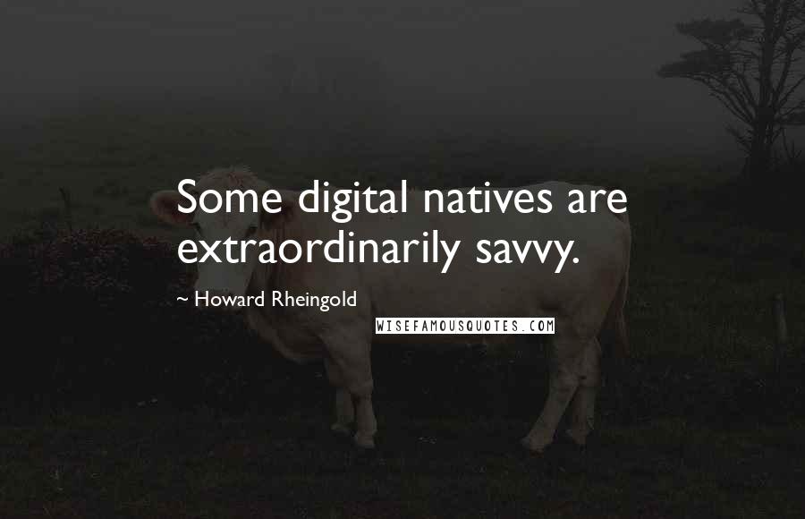 Howard Rheingold Quotes: Some digital natives are extraordinarily savvy.