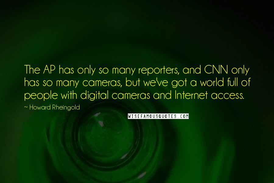 Howard Rheingold Quotes: The AP has only so many reporters, and CNN only has so many cameras, but we've got a world full of people with digital cameras and Internet access.