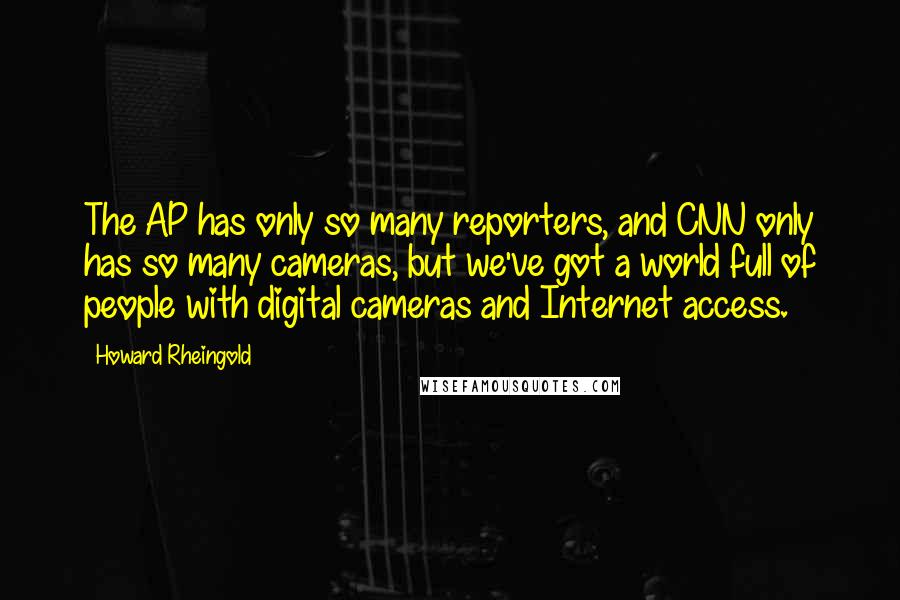 Howard Rheingold Quotes: The AP has only so many reporters, and CNN only has so many cameras, but we've got a world full of people with digital cameras and Internet access.