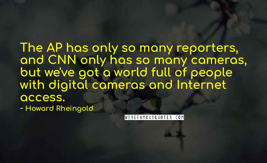 Howard Rheingold Quotes: The AP has only so many reporters, and CNN only has so many cameras, but we've got a world full of people with digital cameras and Internet access.