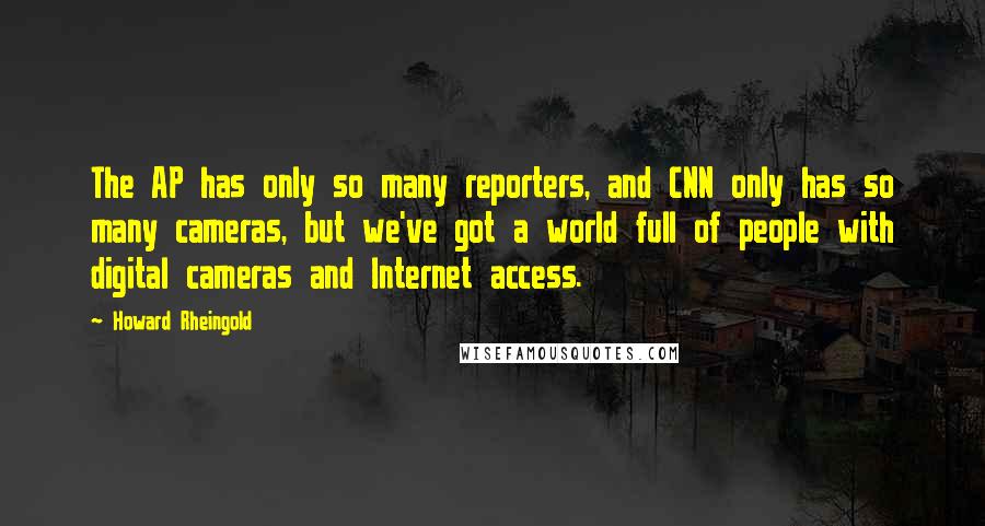 Howard Rheingold Quotes: The AP has only so many reporters, and CNN only has so many cameras, but we've got a world full of people with digital cameras and Internet access.