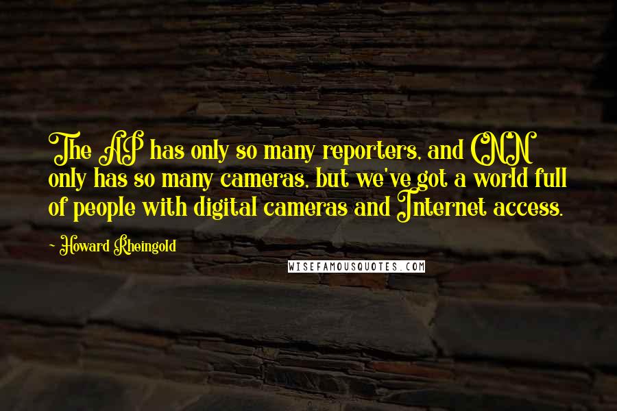 Howard Rheingold Quotes: The AP has only so many reporters, and CNN only has so many cameras, but we've got a world full of people with digital cameras and Internet access.