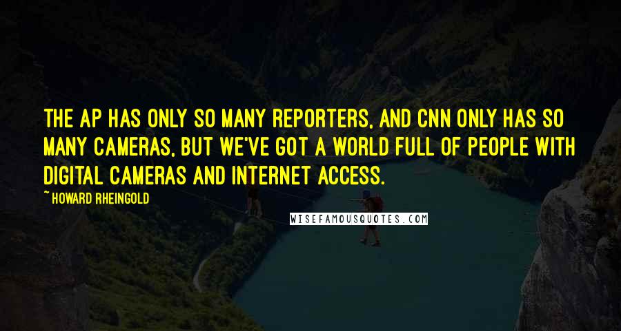 Howard Rheingold Quotes: The AP has only so many reporters, and CNN only has so many cameras, but we've got a world full of people with digital cameras and Internet access.