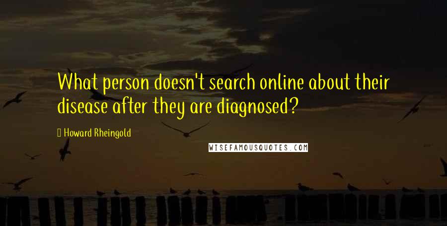 Howard Rheingold Quotes: What person doesn't search online about their disease after they are diagnosed?