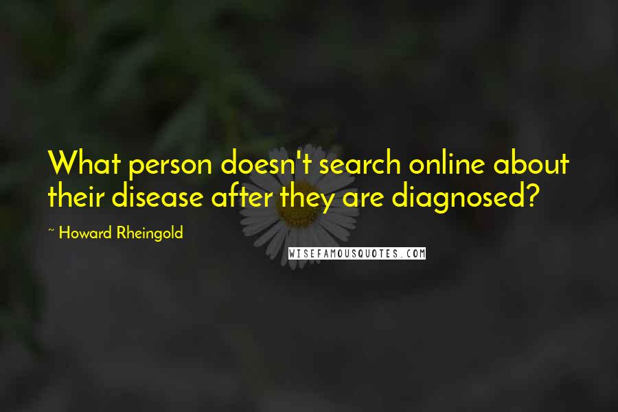 Howard Rheingold Quotes: What person doesn't search online about their disease after they are diagnosed?