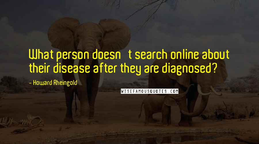 Howard Rheingold Quotes: What person doesn't search online about their disease after they are diagnosed?