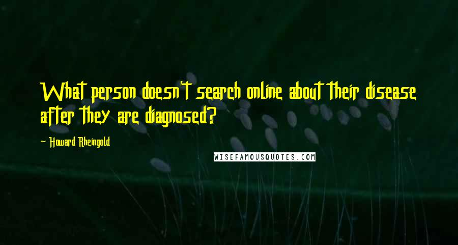 Howard Rheingold Quotes: What person doesn't search online about their disease after they are diagnosed?