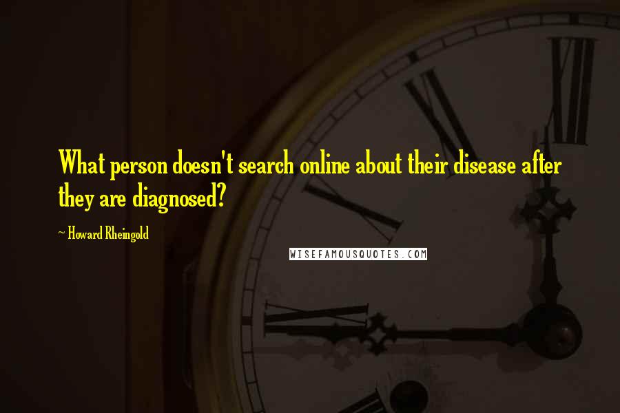 Howard Rheingold Quotes: What person doesn't search online about their disease after they are diagnosed?