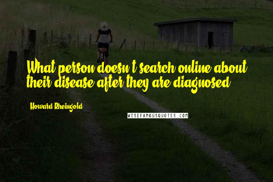 Howard Rheingold Quotes: What person doesn't search online about their disease after they are diagnosed?