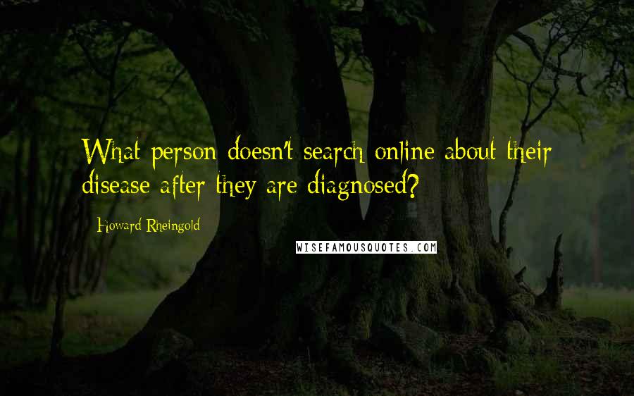 Howard Rheingold Quotes: What person doesn't search online about their disease after they are diagnosed?