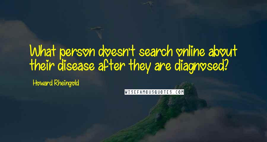 Howard Rheingold Quotes: What person doesn't search online about their disease after they are diagnosed?