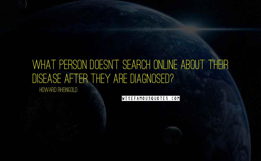 Howard Rheingold Quotes: What person doesn't search online about their disease after they are diagnosed?