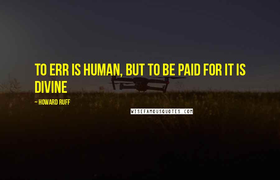 Howard Ruff Quotes: To err is human, but to be paid for it is divine