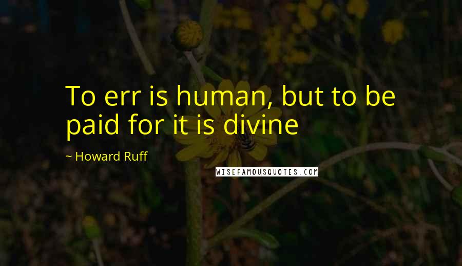 Howard Ruff Quotes: To err is human, but to be paid for it is divine