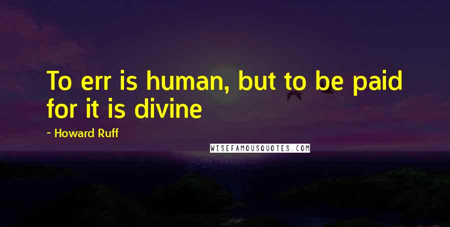 Howard Ruff Quotes: To err is human, but to be paid for it is divine