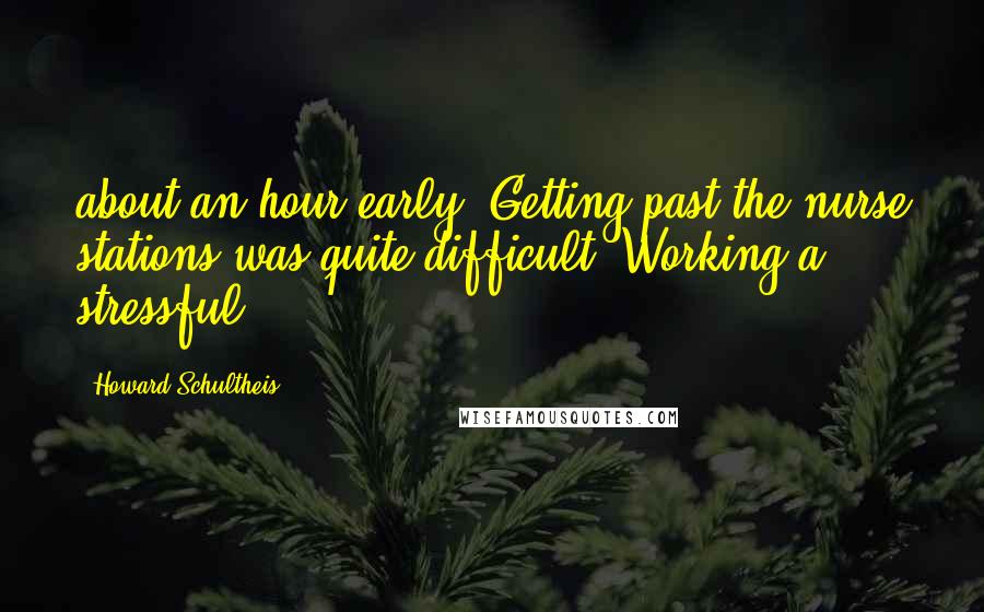 Howard Schultheis Quotes: about an hour early. Getting past the nurse stations was quite difficult. Working a stressful