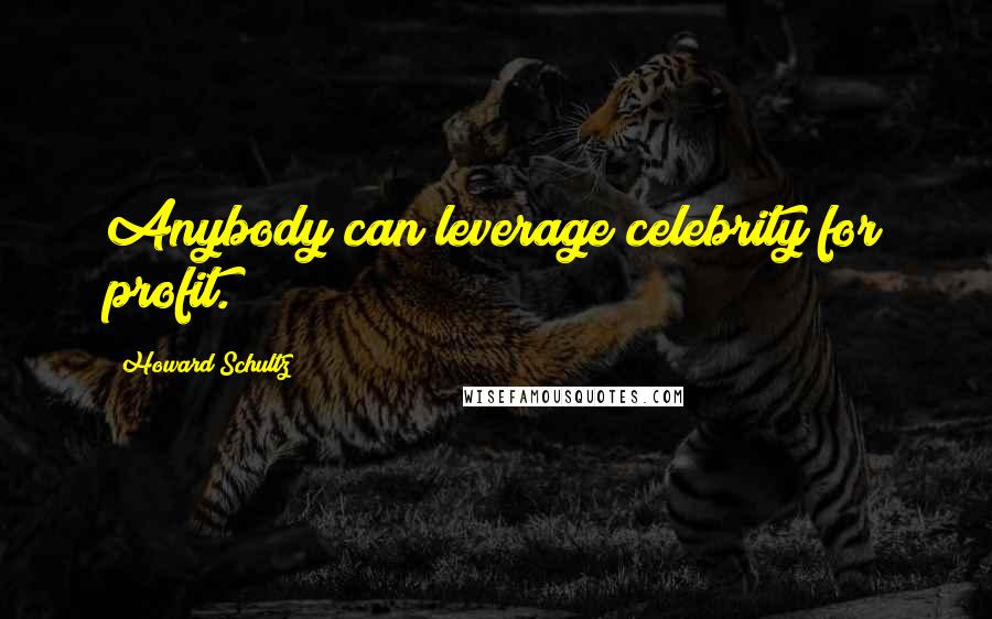 Howard Schultz Quotes: Anybody can leverage celebrity for profit.