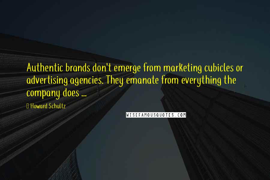 Howard Schultz Quotes: Authentic brands don't emerge from marketing cubicles or advertising agencies. They emanate from everything the company does ...