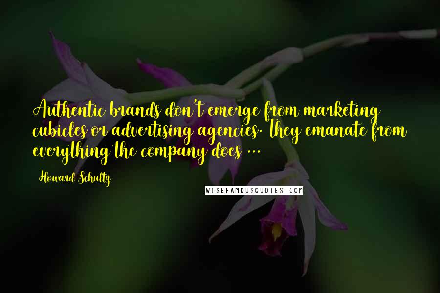 Howard Schultz Quotes: Authentic brands don't emerge from marketing cubicles or advertising agencies. They emanate from everything the company does ...