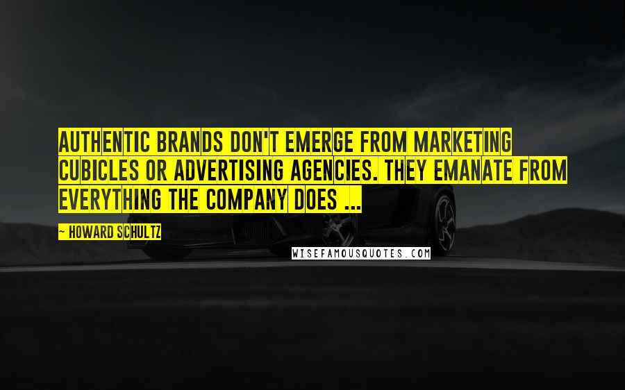 Howard Schultz Quotes: Authentic brands don't emerge from marketing cubicles or advertising agencies. They emanate from everything the company does ...