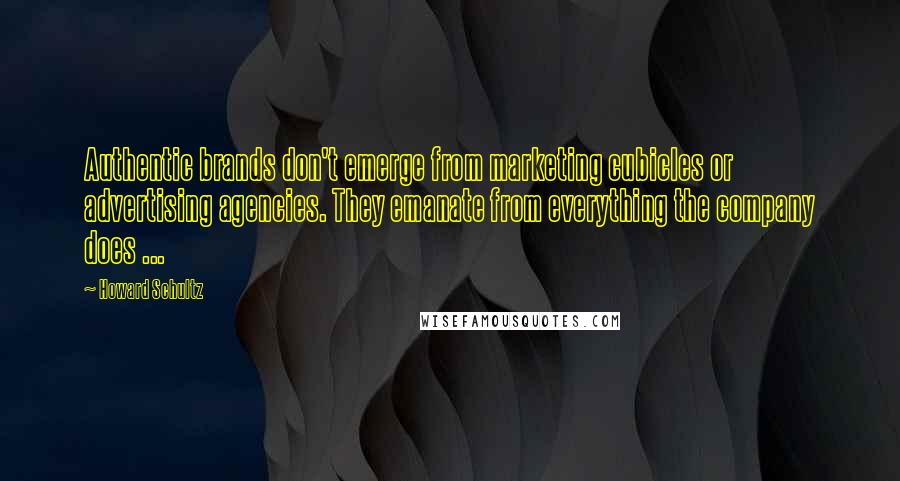 Howard Schultz Quotes: Authentic brands don't emerge from marketing cubicles or advertising agencies. They emanate from everything the company does ...