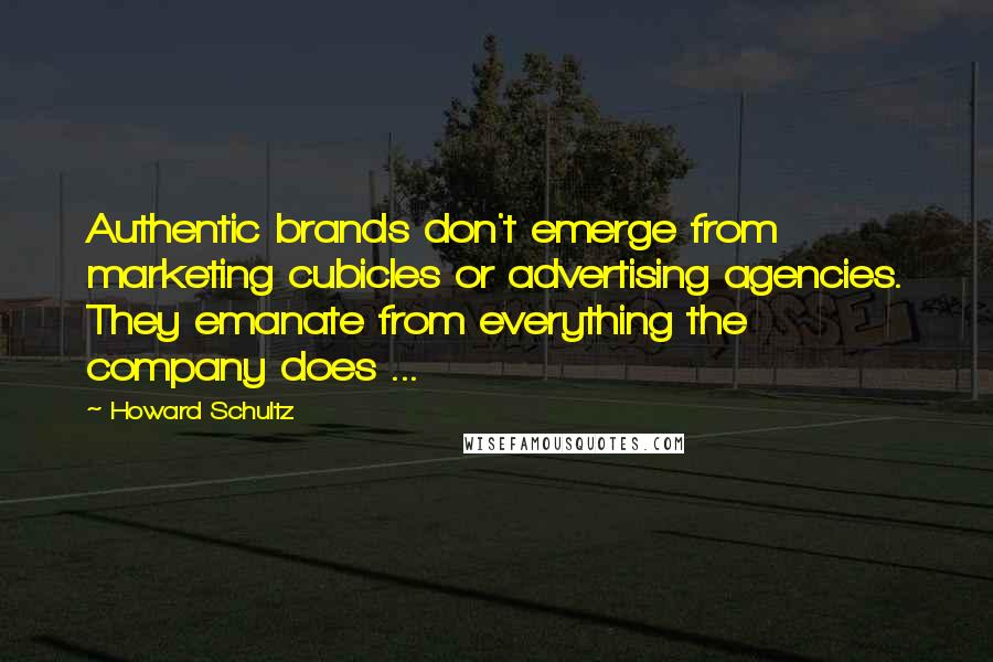 Howard Schultz Quotes: Authentic brands don't emerge from marketing cubicles or advertising agencies. They emanate from everything the company does ...