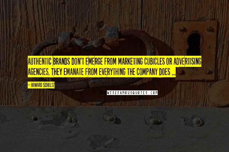 Howard Schultz Quotes: Authentic brands don't emerge from marketing cubicles or advertising agencies. They emanate from everything the company does ...