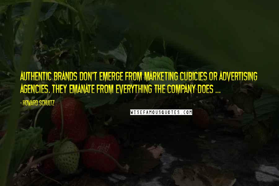 Howard Schultz Quotes: Authentic brands don't emerge from marketing cubicles or advertising agencies. They emanate from everything the company does ...