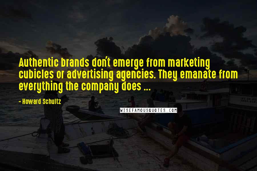 Howard Schultz Quotes: Authentic brands don't emerge from marketing cubicles or advertising agencies. They emanate from everything the company does ...