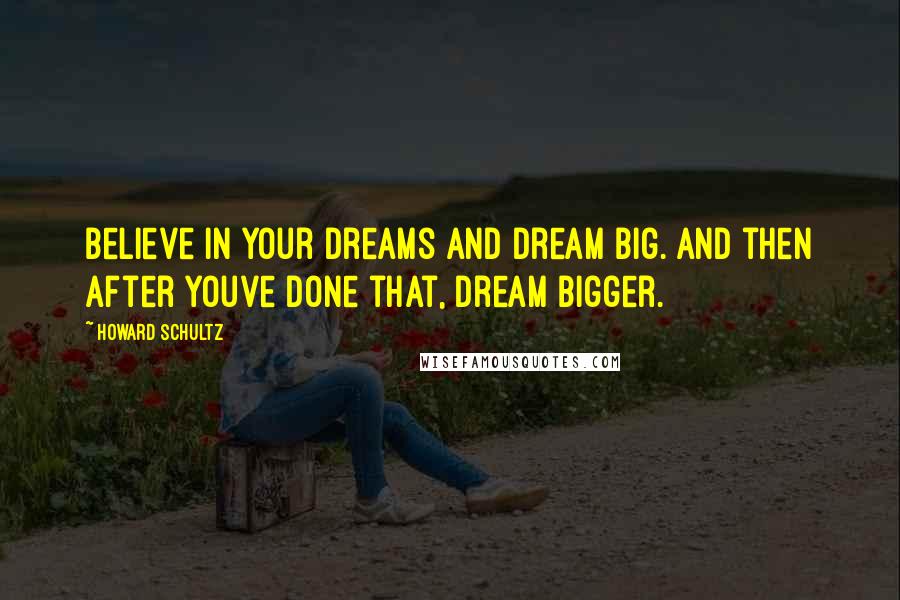 Howard Schultz Quotes: Believe in your dreams and dream big. And then after youve done that, dream bigger.