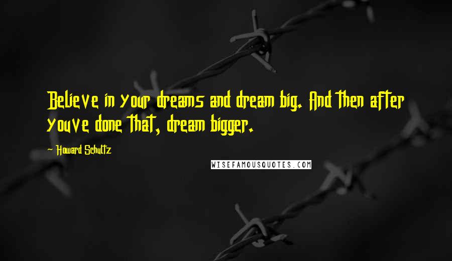 Howard Schultz Quotes: Believe in your dreams and dream big. And then after youve done that, dream bigger.