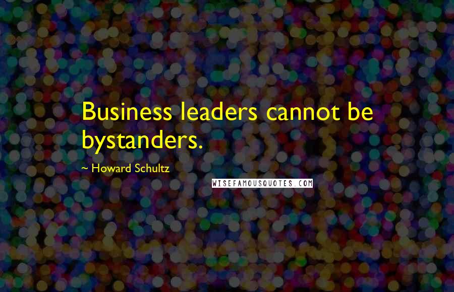 Howard Schultz Quotes: Business leaders cannot be bystanders.