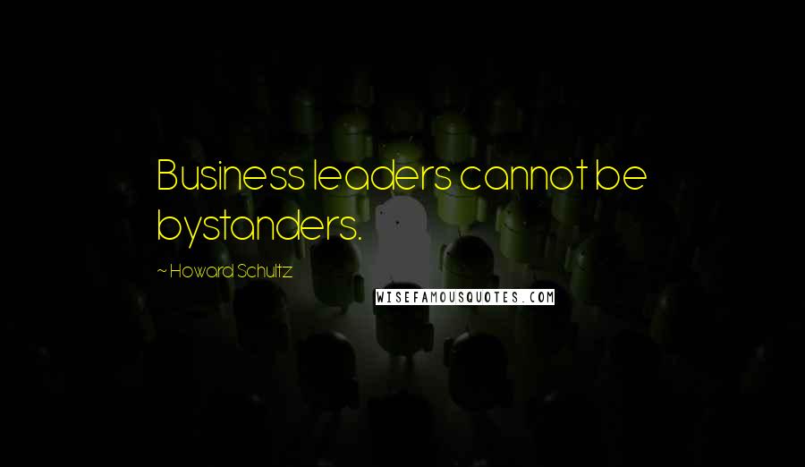 Howard Schultz Quotes: Business leaders cannot be bystanders.