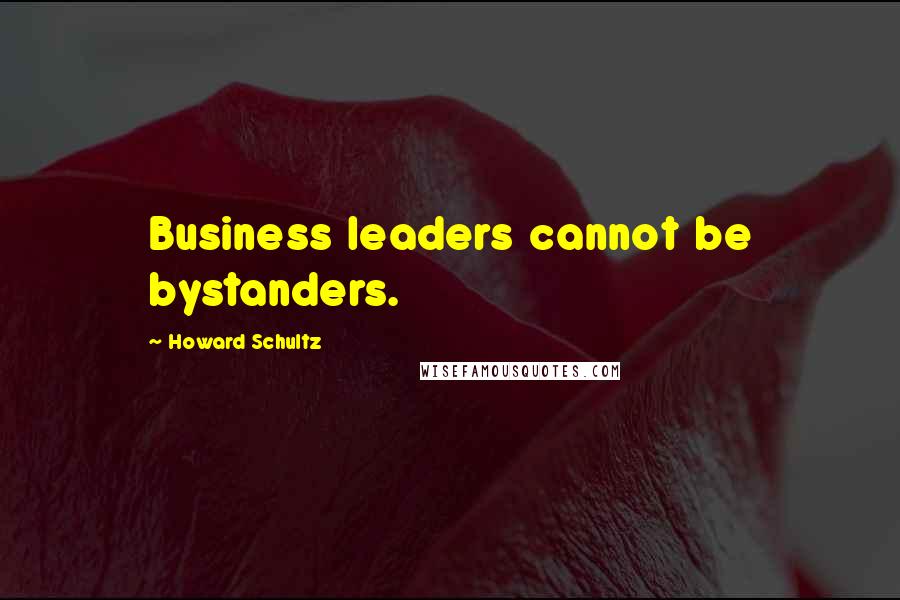 Howard Schultz Quotes: Business leaders cannot be bystanders.