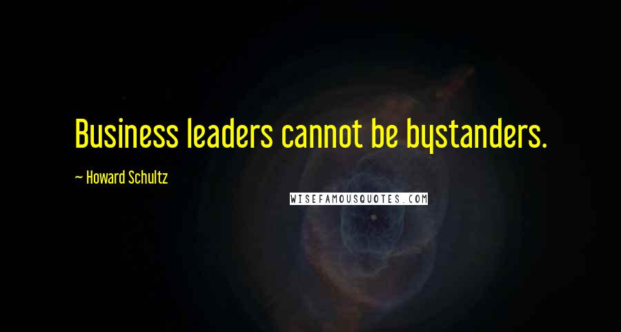 Howard Schultz Quotes: Business leaders cannot be bystanders.