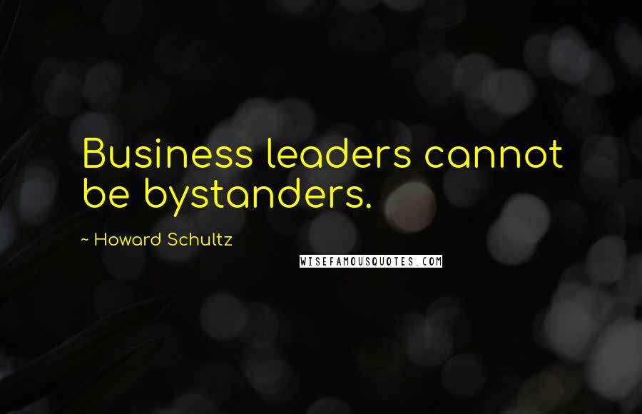 Howard Schultz Quotes: Business leaders cannot be bystanders.