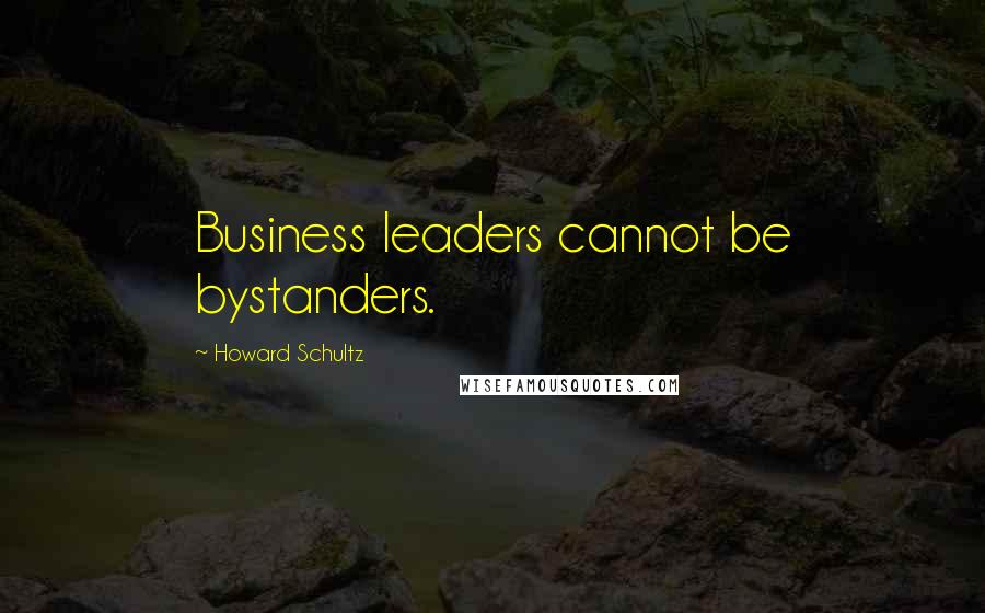 Howard Schultz Quotes: Business leaders cannot be bystanders.