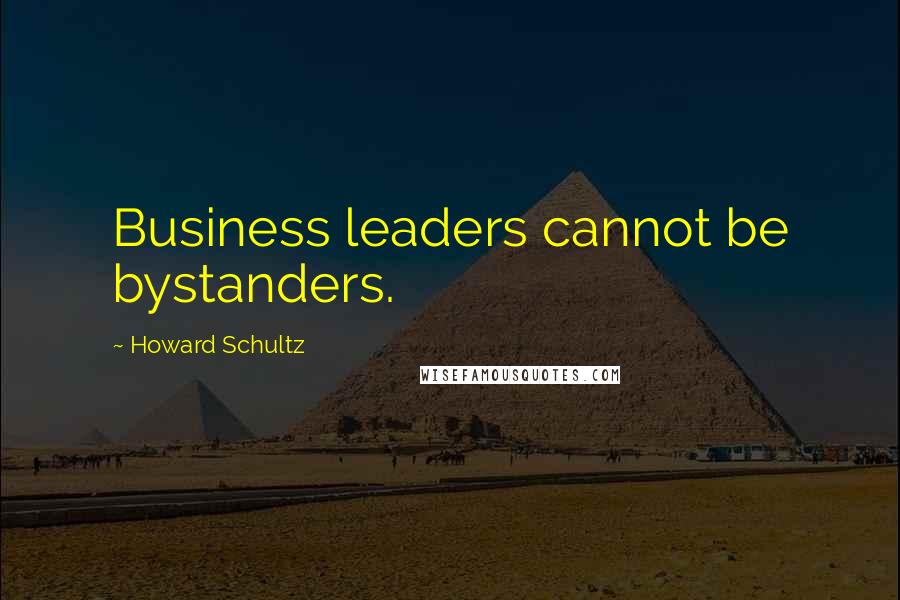 Howard Schultz Quotes: Business leaders cannot be bystanders.