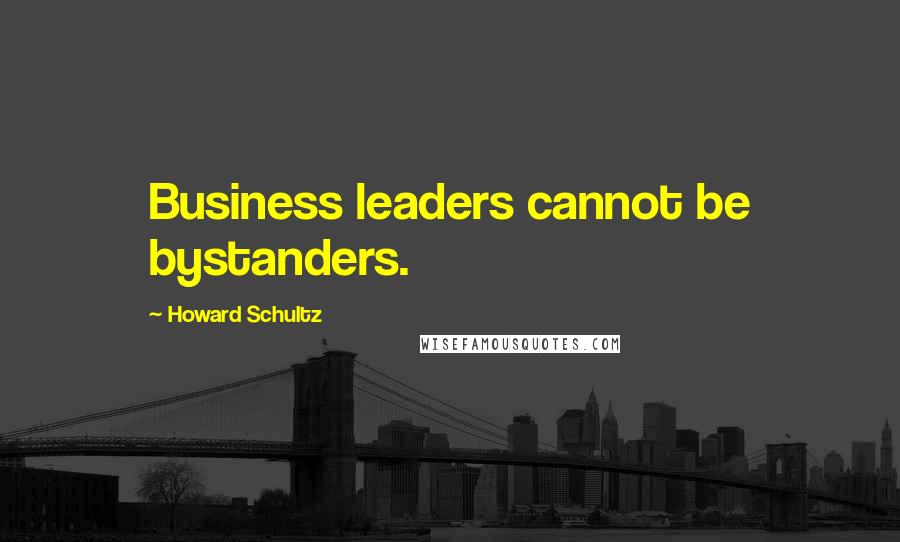 Howard Schultz Quotes: Business leaders cannot be bystanders.