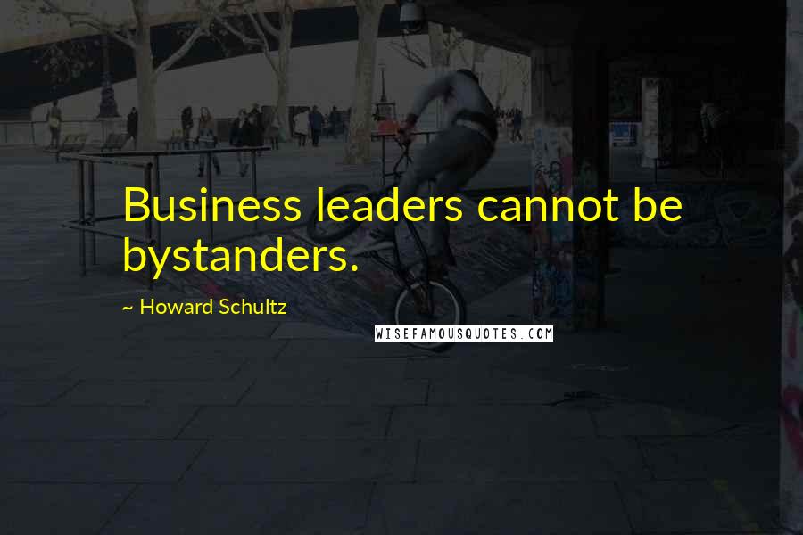 Howard Schultz Quotes: Business leaders cannot be bystanders.