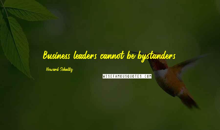 Howard Schultz Quotes: Business leaders cannot be bystanders.
