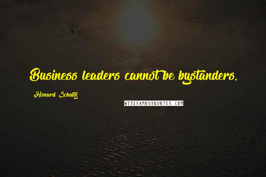 Howard Schultz Quotes: Business leaders cannot be bystanders.