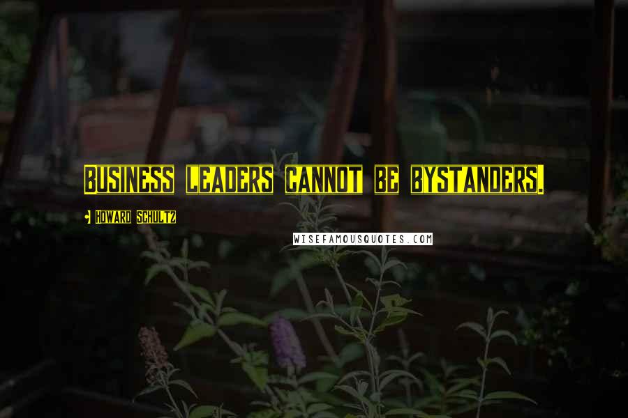Howard Schultz Quotes: Business leaders cannot be bystanders.
