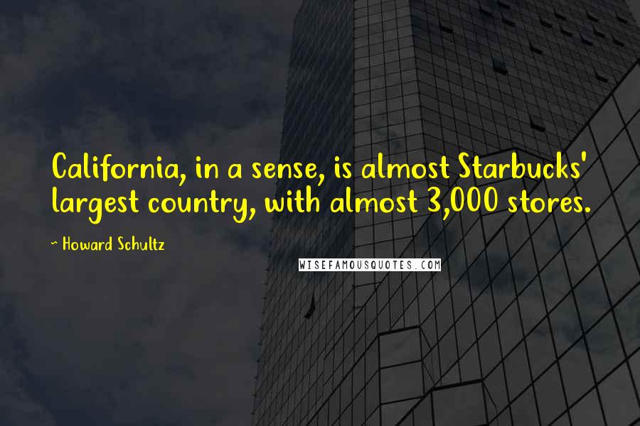 Howard Schultz Quotes: California, in a sense, is almost Starbucks' largest country, with almost 3,000 stores.