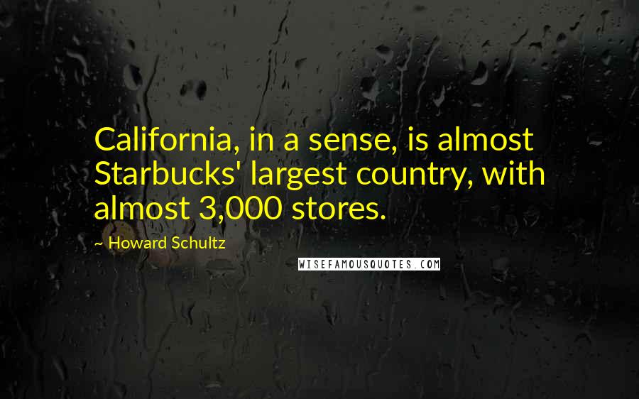 Howard Schultz Quotes: California, in a sense, is almost Starbucks' largest country, with almost 3,000 stores.