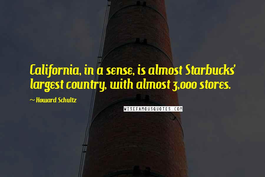 Howard Schultz Quotes: California, in a sense, is almost Starbucks' largest country, with almost 3,000 stores.