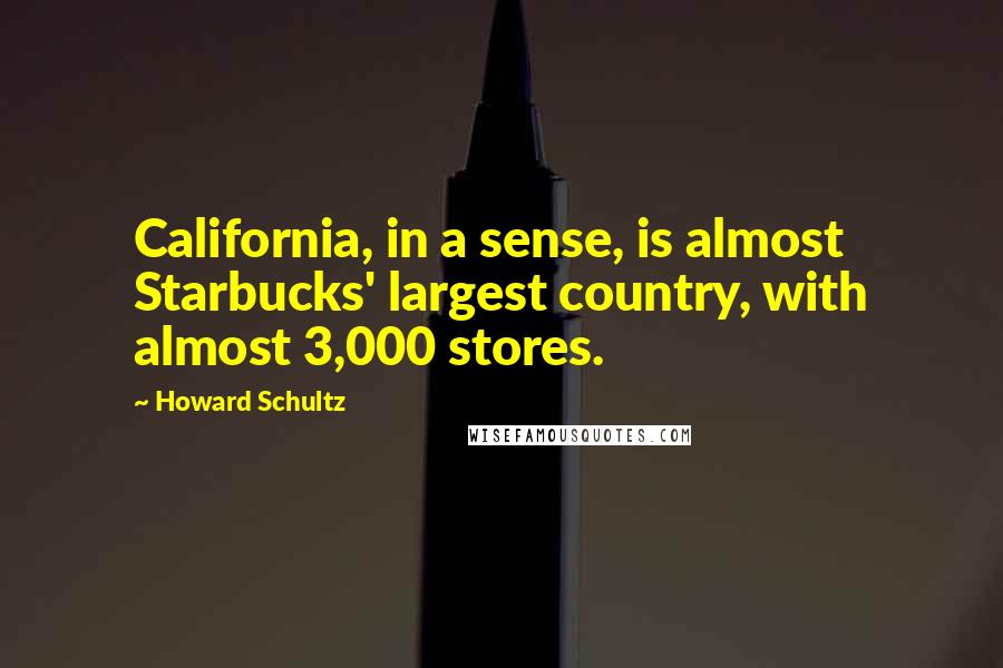 Howard Schultz Quotes: California, in a sense, is almost Starbucks' largest country, with almost 3,000 stores.