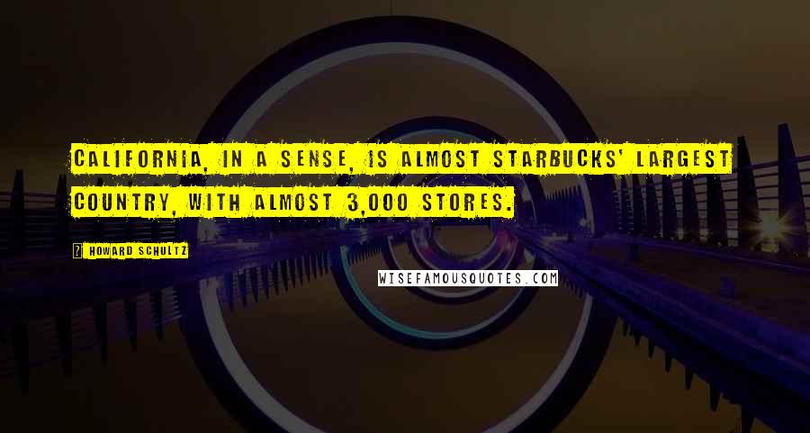 Howard Schultz Quotes: California, in a sense, is almost Starbucks' largest country, with almost 3,000 stores.