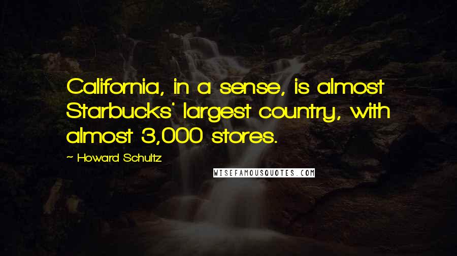 Howard Schultz Quotes: California, in a sense, is almost Starbucks' largest country, with almost 3,000 stores.